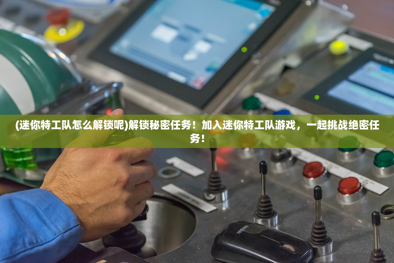 (迷你特工队怎么解锁呢)解锁秘密任务！加入迷你特工队游戏，一起挑战绝密任务！