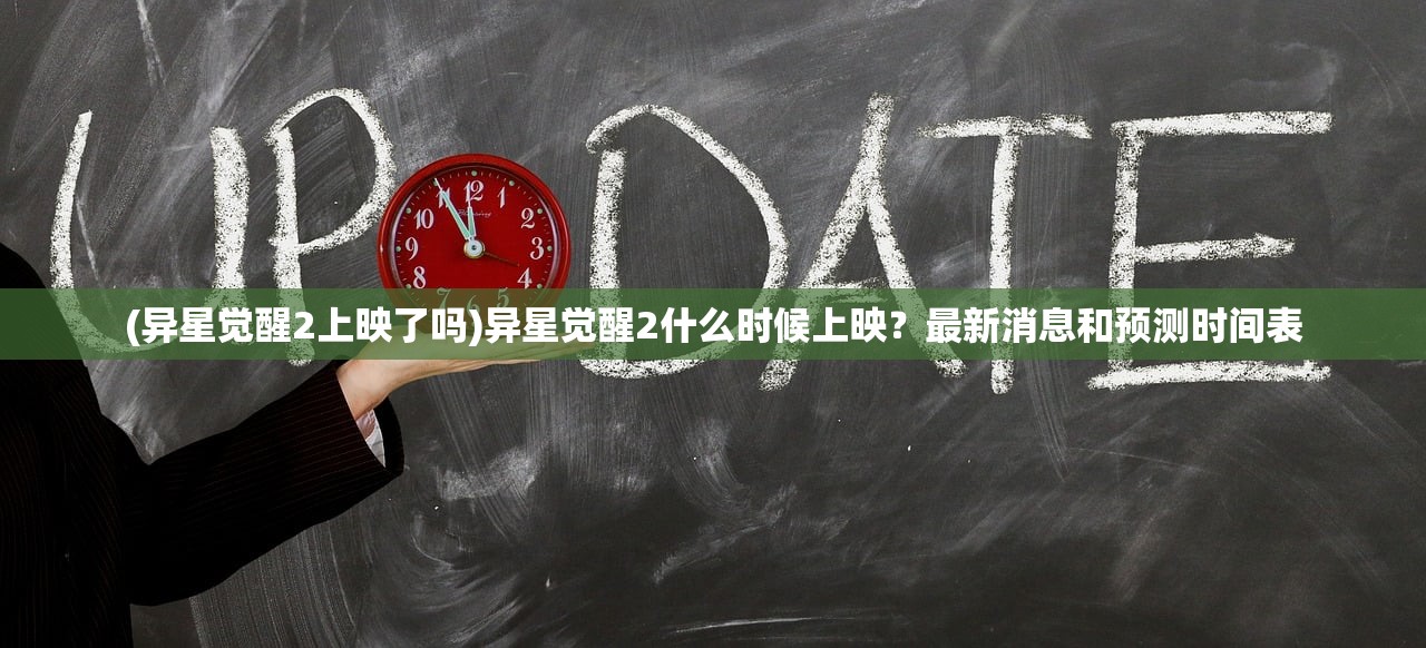 (异星觉醒2上映了吗)异星觉醒2什么时候上映？最新消息和预测时间表