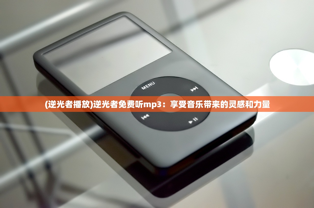 (逆光者播放)逆光者免费听mp3：享受音乐带来的灵感和力量