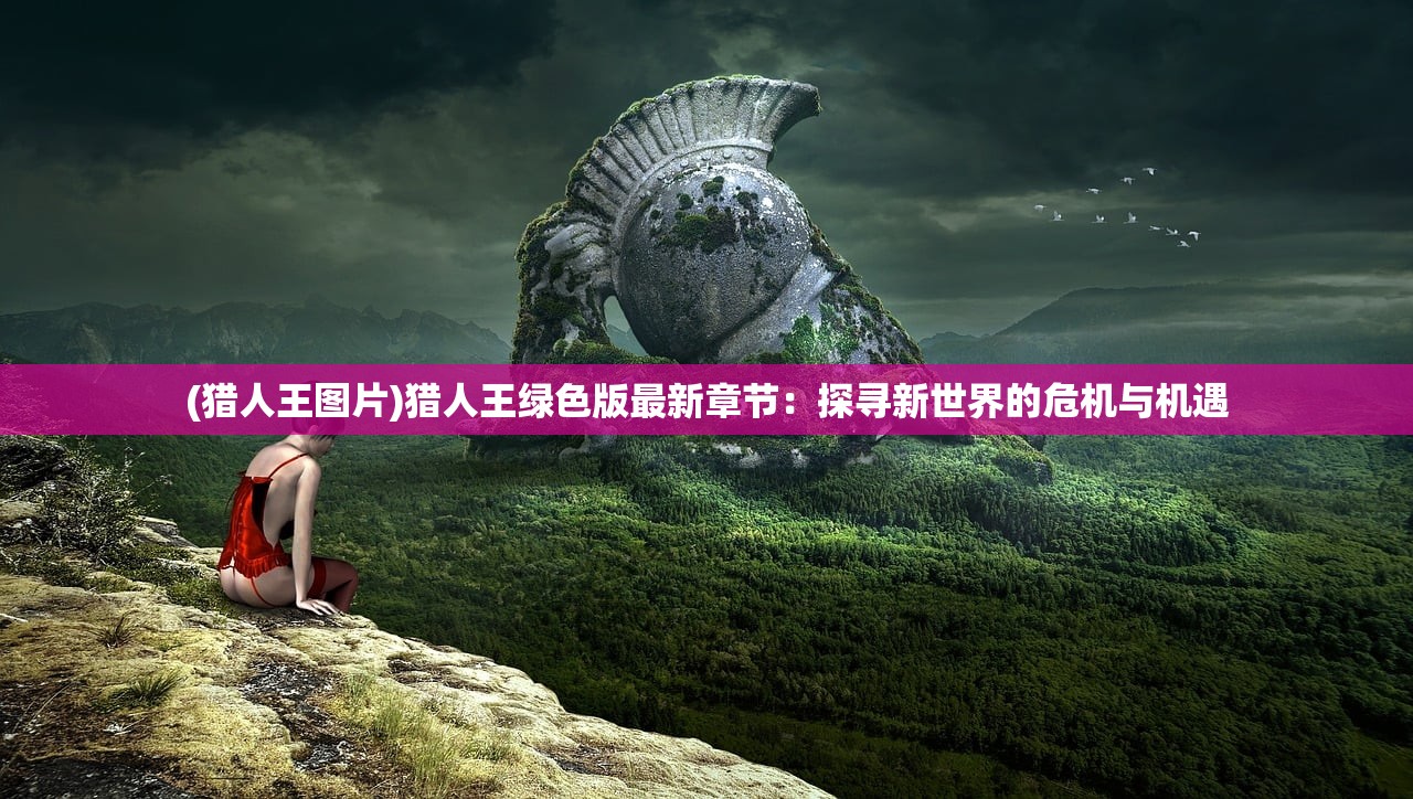 (猎人王图片)猎人王绿色版最新章节：探寻新世界的危机与机遇