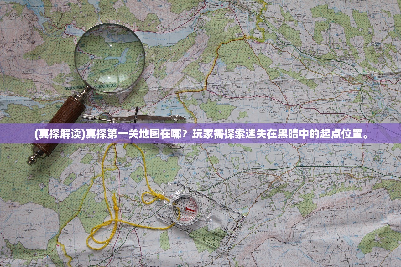 (真探解读)真探第一关地图在哪？玩家需探索迷失在黑暗中的起点位置。