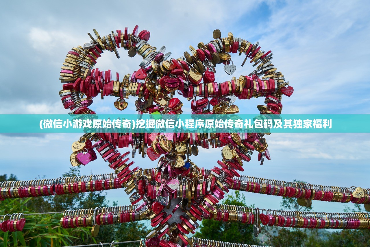 (微信小游戏原始传奇)挖掘微信小程序原始传奇礼包码及其独家福利