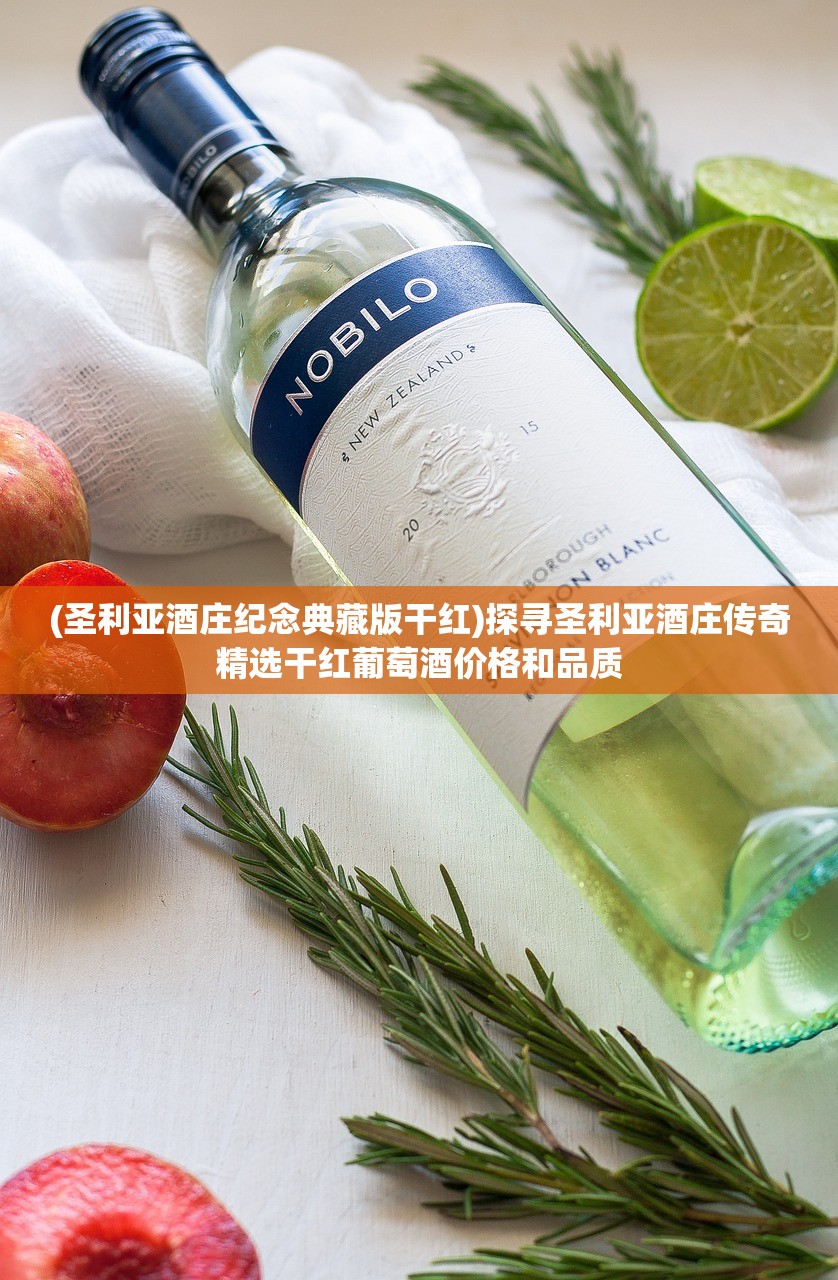 (圣利亚酒庄纪念典藏版干红)探寻圣利亚酒庄传奇精选干红葡萄酒价格和品质