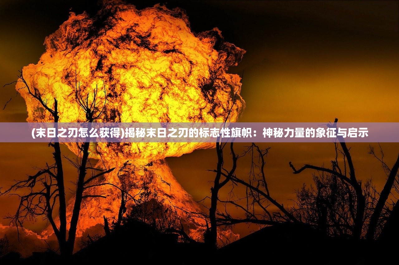 (末日之刃怎么获得)揭秘末日之刃的标志性旗帜：神秘力量的象征与启示