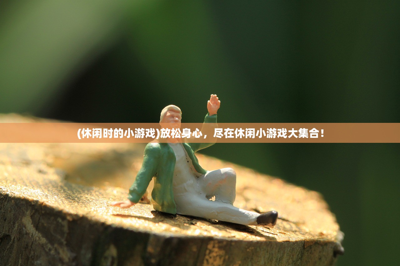 (休闲时的小游戏)放松身心，尽在休闲小游戏大集合！