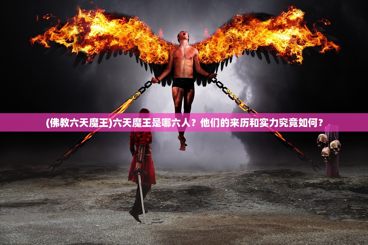(佛教六天魔王)六天魔王是哪六人？他们的来历和实力究竟如何？