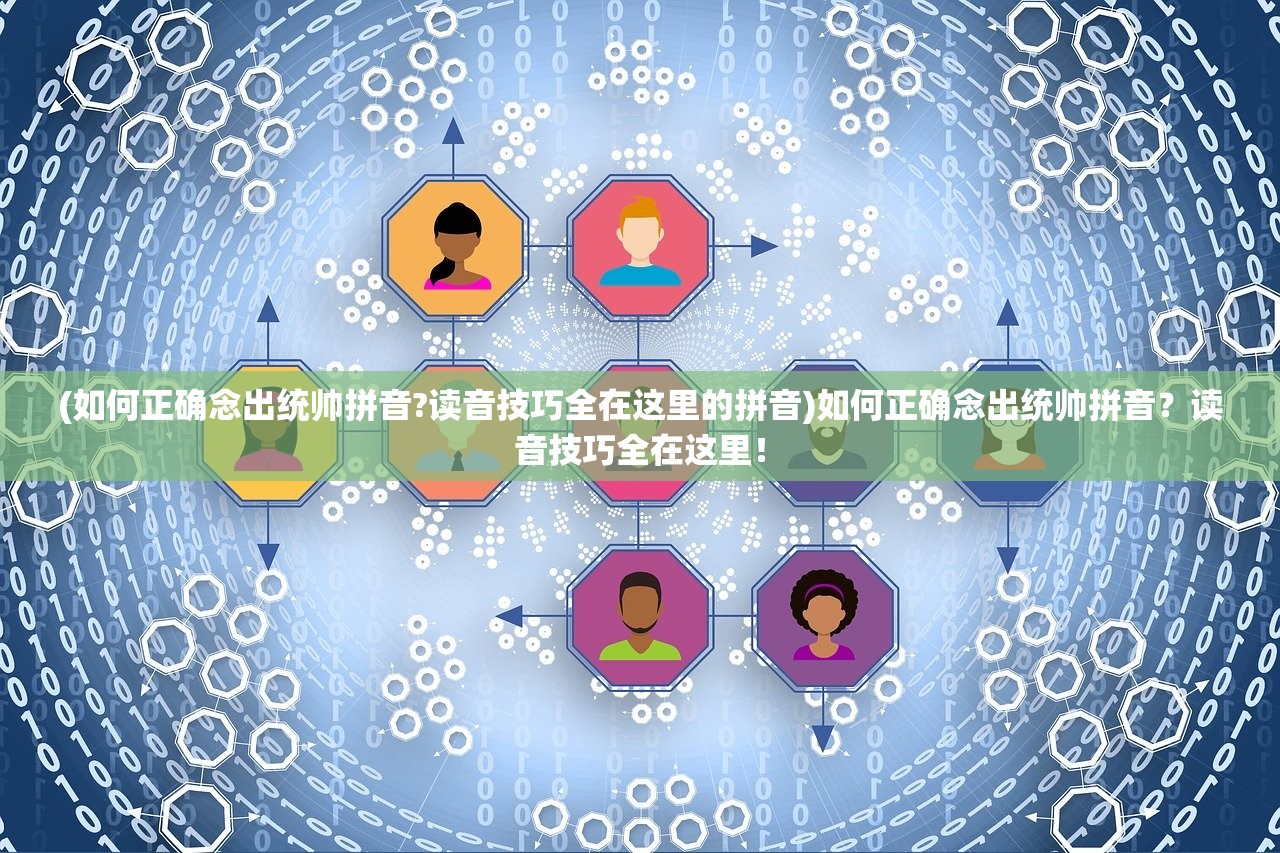 (如何正确念出统帅拼音?读音技巧全在这里的拼音)如何正确念出统帅拼音？读音技巧全在这里！