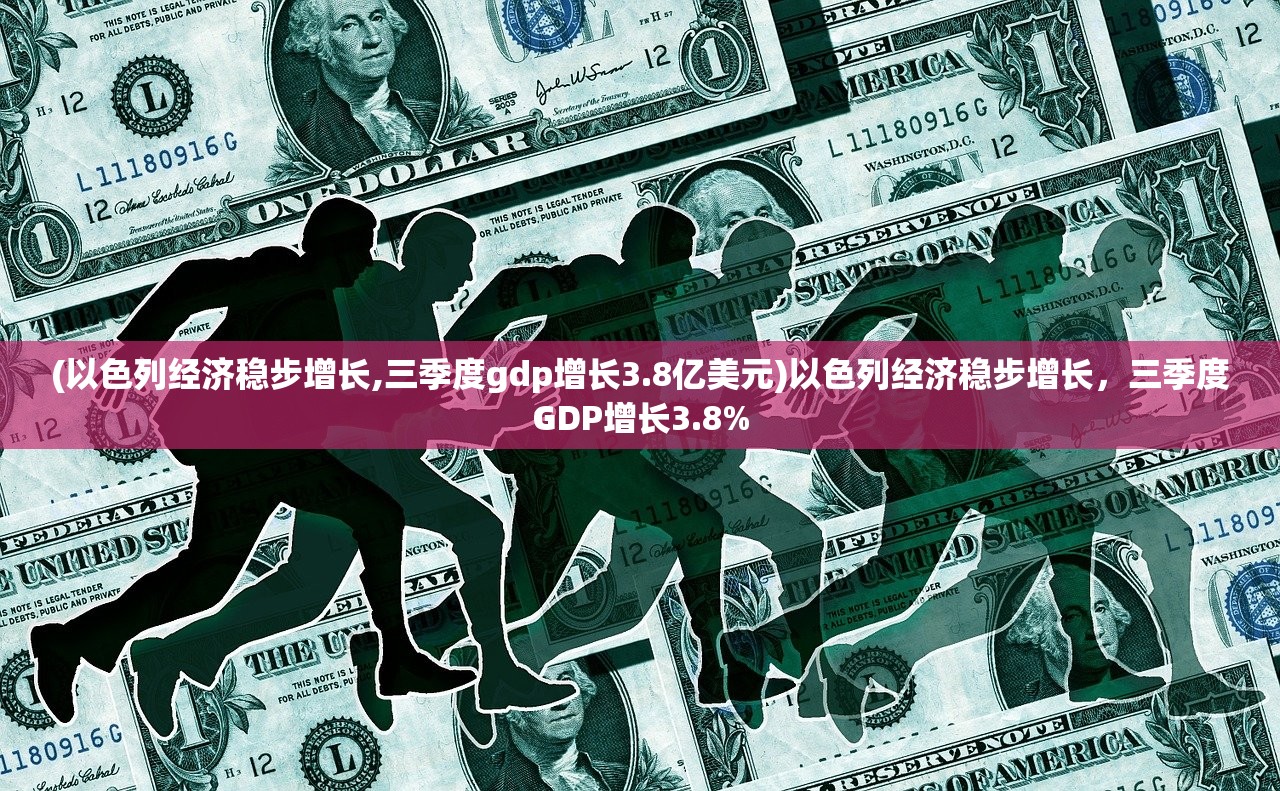 (以色列经济稳步增长,三季度gdp增长3.8亿美元)以色列经济稳步增长，三季度GDP增长3.8%