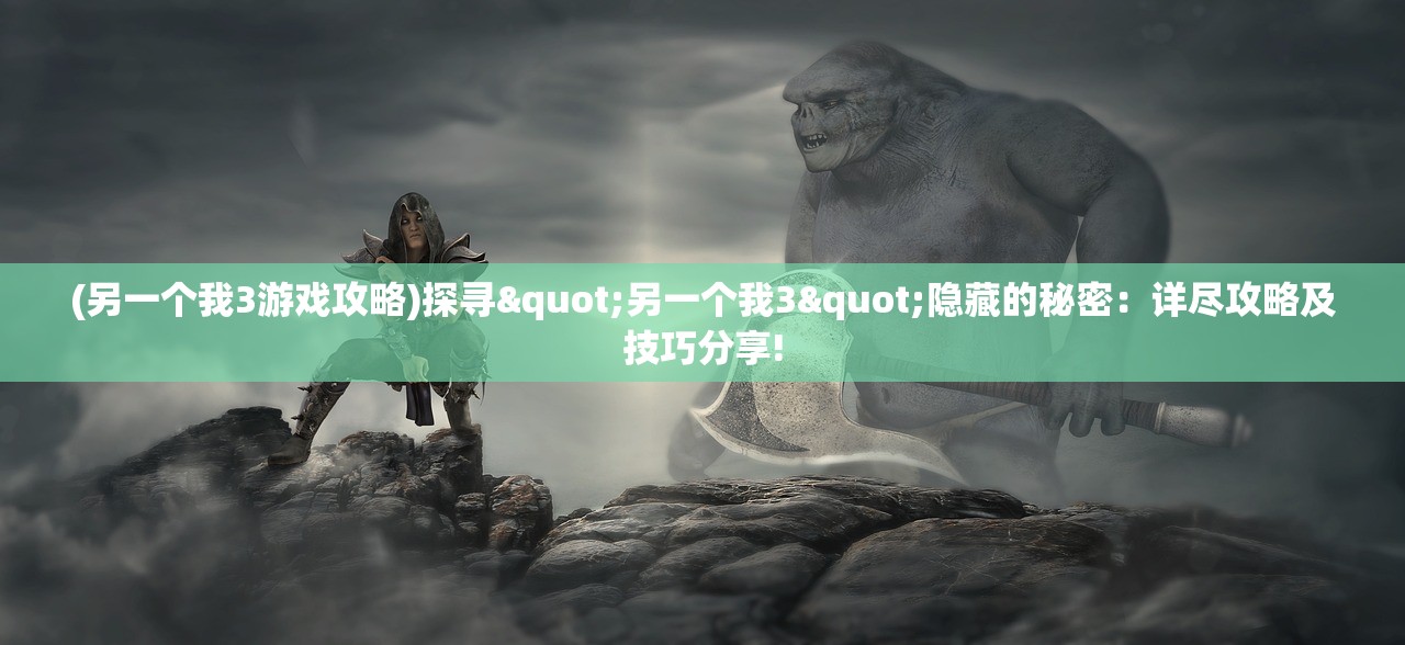 (另一个我3游戏攻略)探寻"另一个我3"隐藏的秘密：详尽攻略及技巧分享!