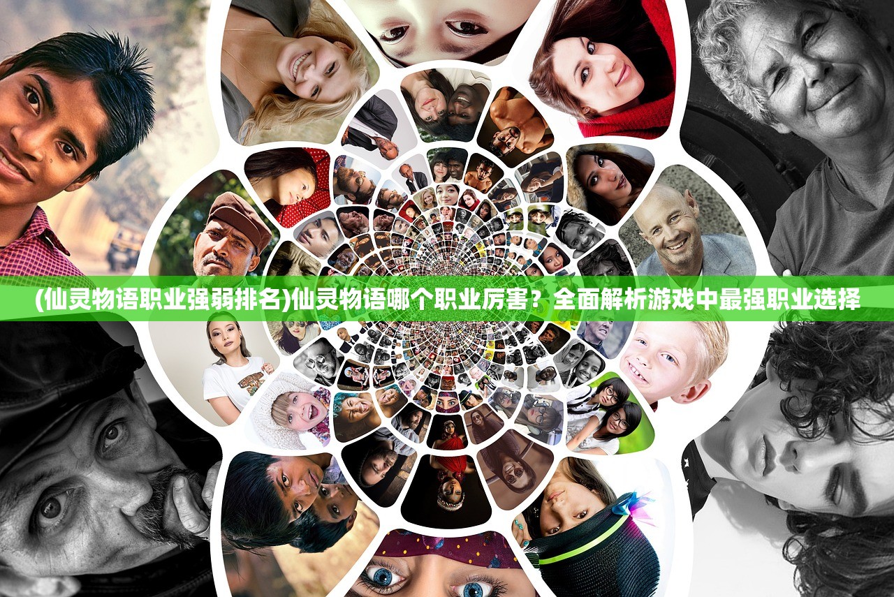 (仙灵物语职业强弱排名)仙灵物语哪个职业厉害？全面解析游戏中最强职业选择
