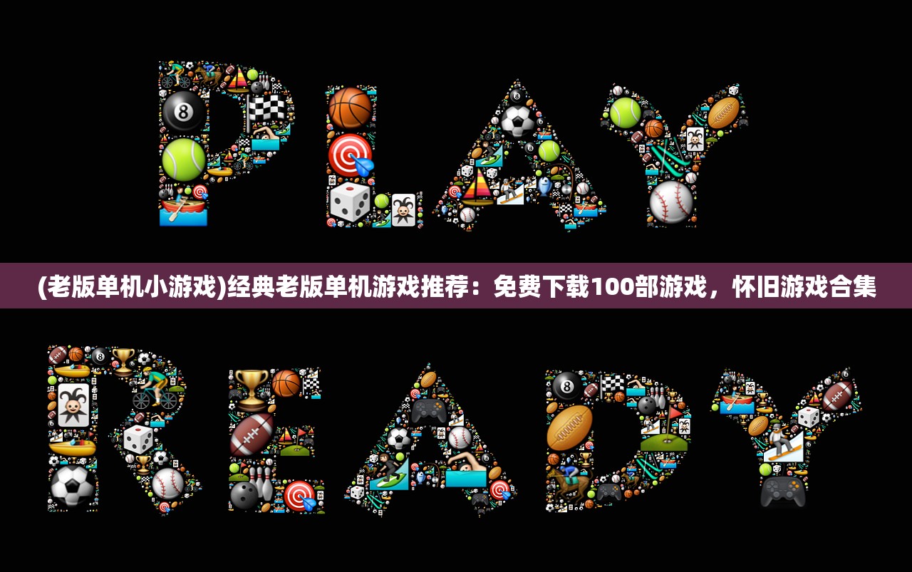 (老版单机小游戏)经典老版单机游戏推荐：免费下载100部游戏，怀旧游戏合集