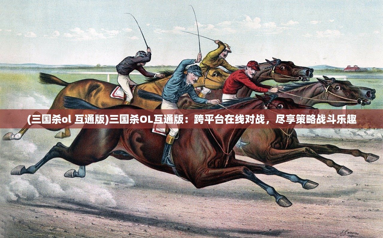 (三国杀ol 互通版)三国杀OL互通版：跨平台在线对战，尽享策略战斗乐趣