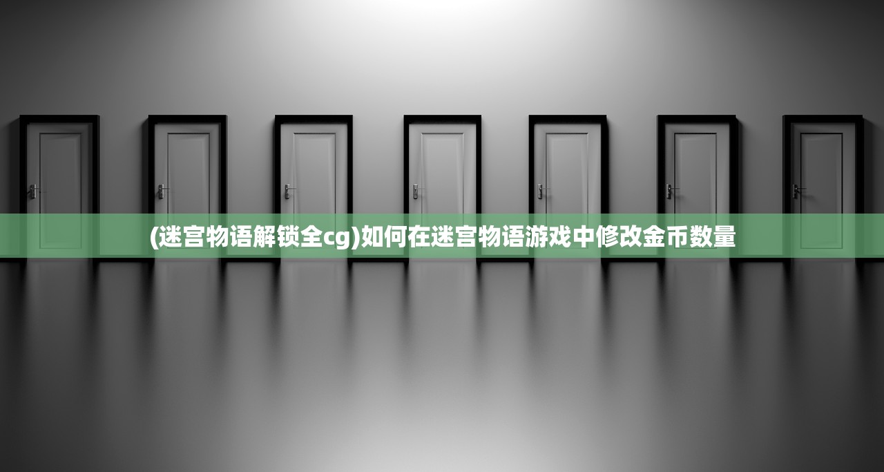(迷宫物语解锁全cg)如何在迷宫物语游戏中修改金币数量