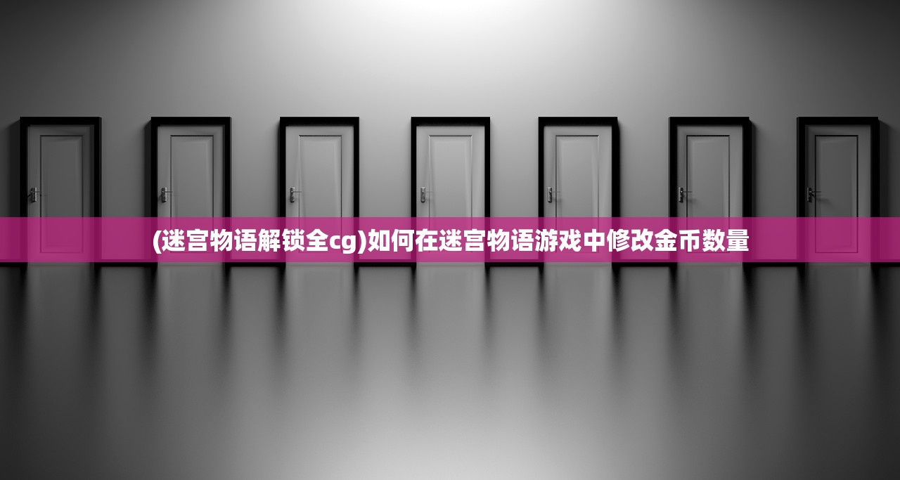 (迷宫物语解锁全cg)如何在迷宫物语游戏中修改金币数量