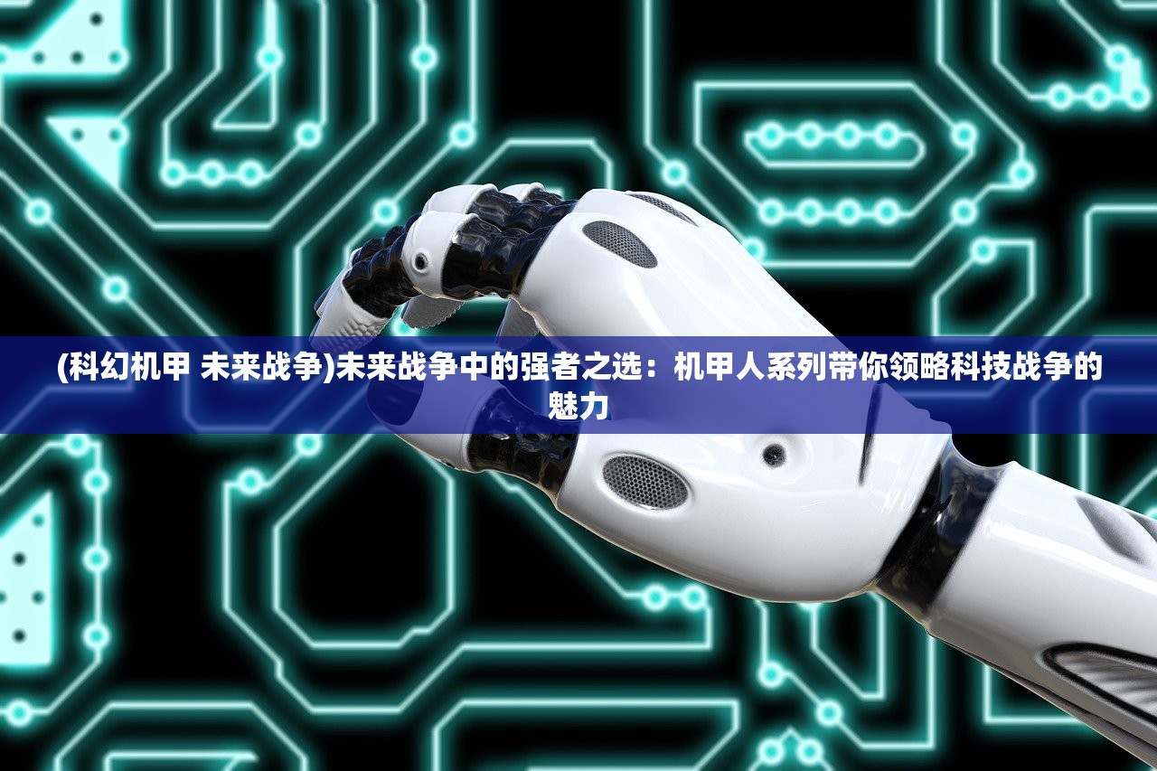 (科幻机甲 未来战争)未来战争中的强者之选：机甲人系列带你领略科技战争的魅力