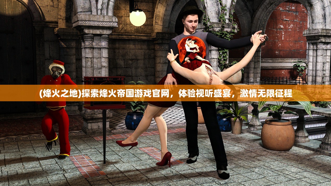 (烽火之地)探索烽火帝国游戏官网，体验视听盛宴，激情无限征程