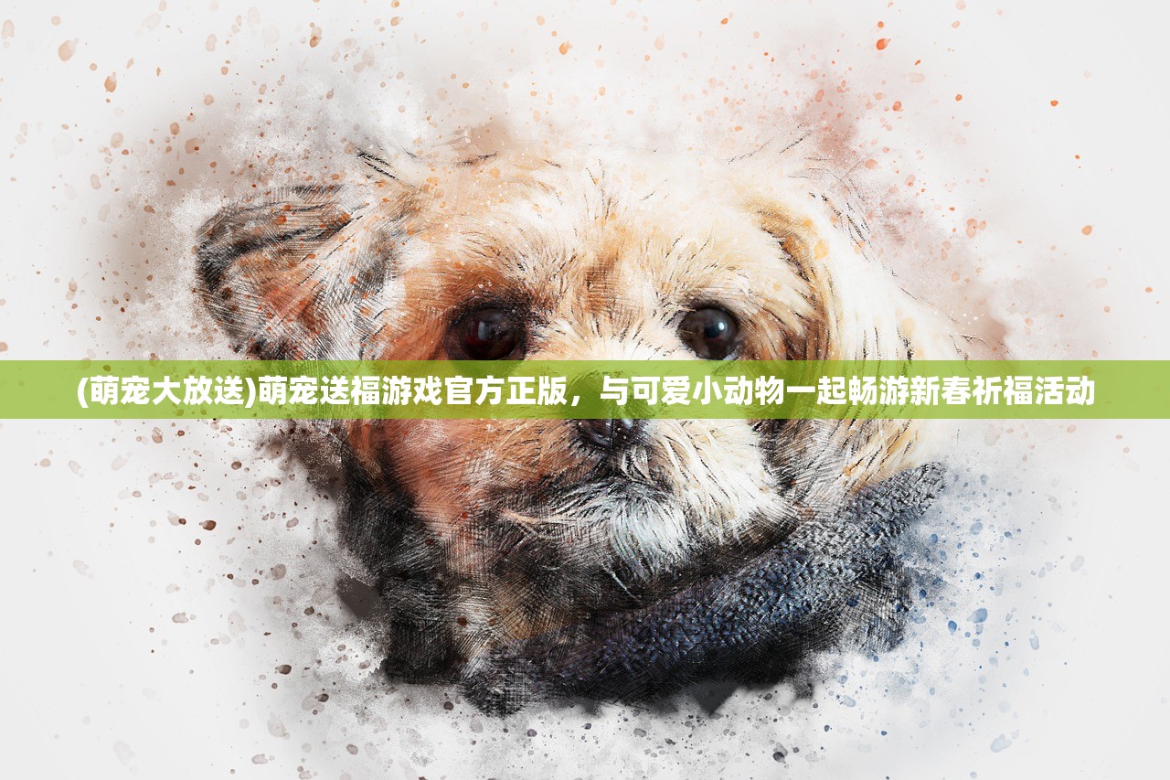 (萌宠大放送)萌宠送福游戏官方正版，与可爱小动物一起畅游新春祈福活动