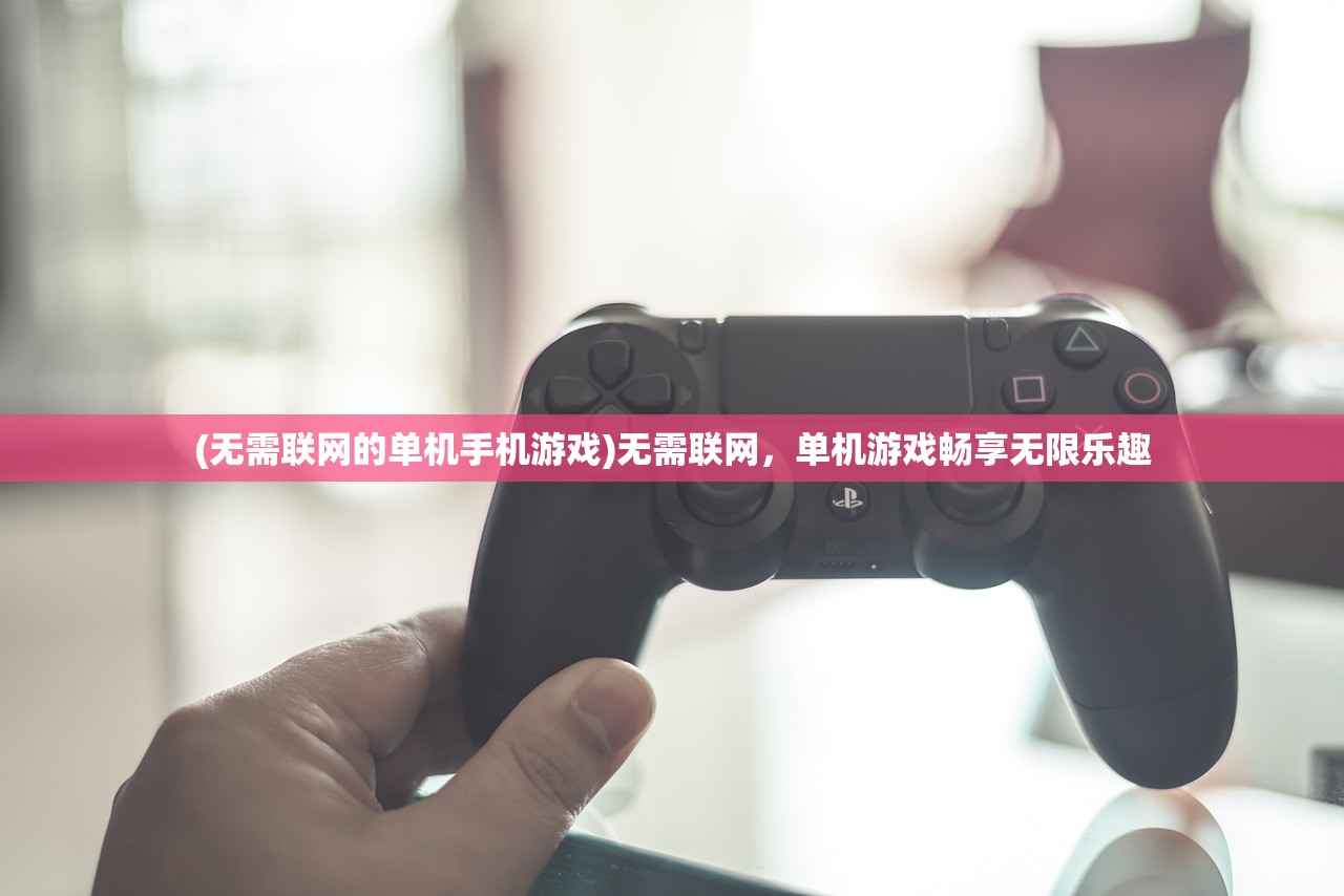 (无需联网的单机手机游戏)无需联网，单机游戏畅享无限乐趣