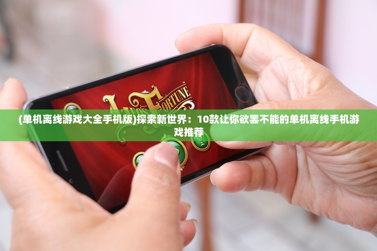 (单机离线游戏大全手机版)探索新世界：10款让你欲罢不能的单机离线手机游戏推荐