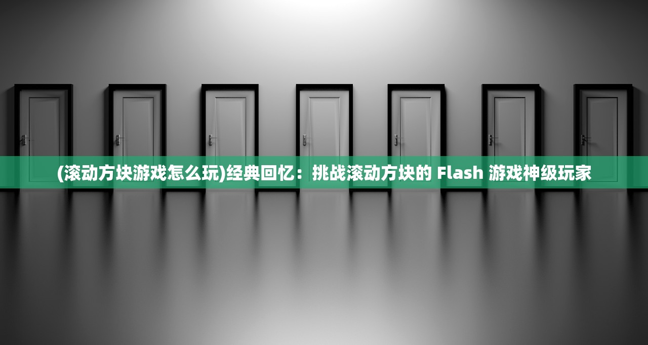 (滚动方块游戏怎么玩)经典回忆：挑战滚动方块的 Flash 游戏神级玩家