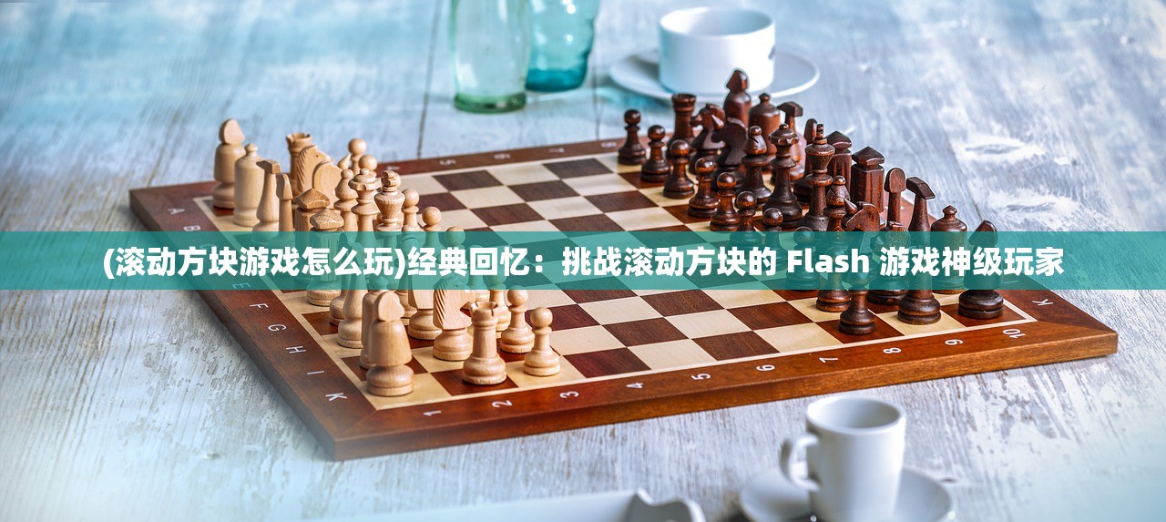(滚动方块游戏怎么玩)经典回忆：挑战滚动方块的 Flash 游戏神级玩家