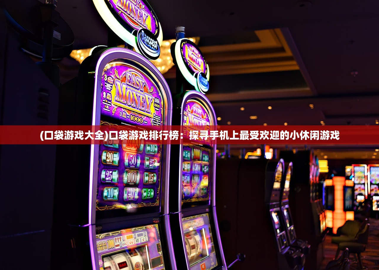 (口袋游戏大全)口袋游戏排行榜：探寻手机上最受欢迎的小休闲游戏
