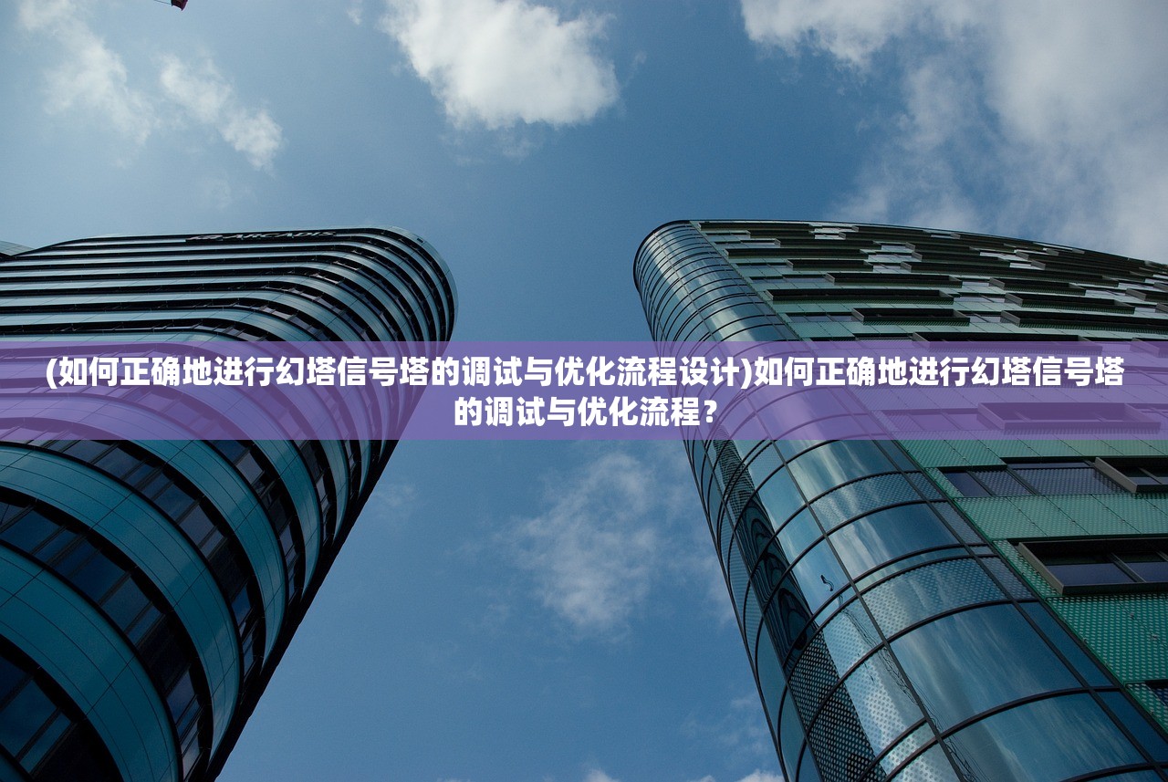 (如何正确地进行幻塔信号塔的调试与优化流程设计)如何正确地进行幻塔信号塔的调试与优化流程？