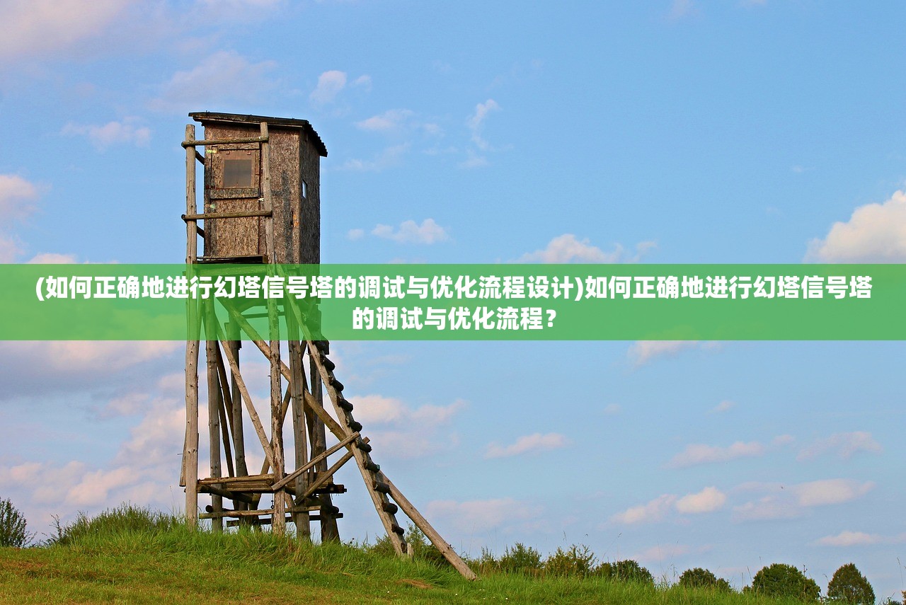 (如何正确地进行幻塔信号塔的调试与优化流程设计)如何正确地进行幻塔信号塔的调试与优化流程？