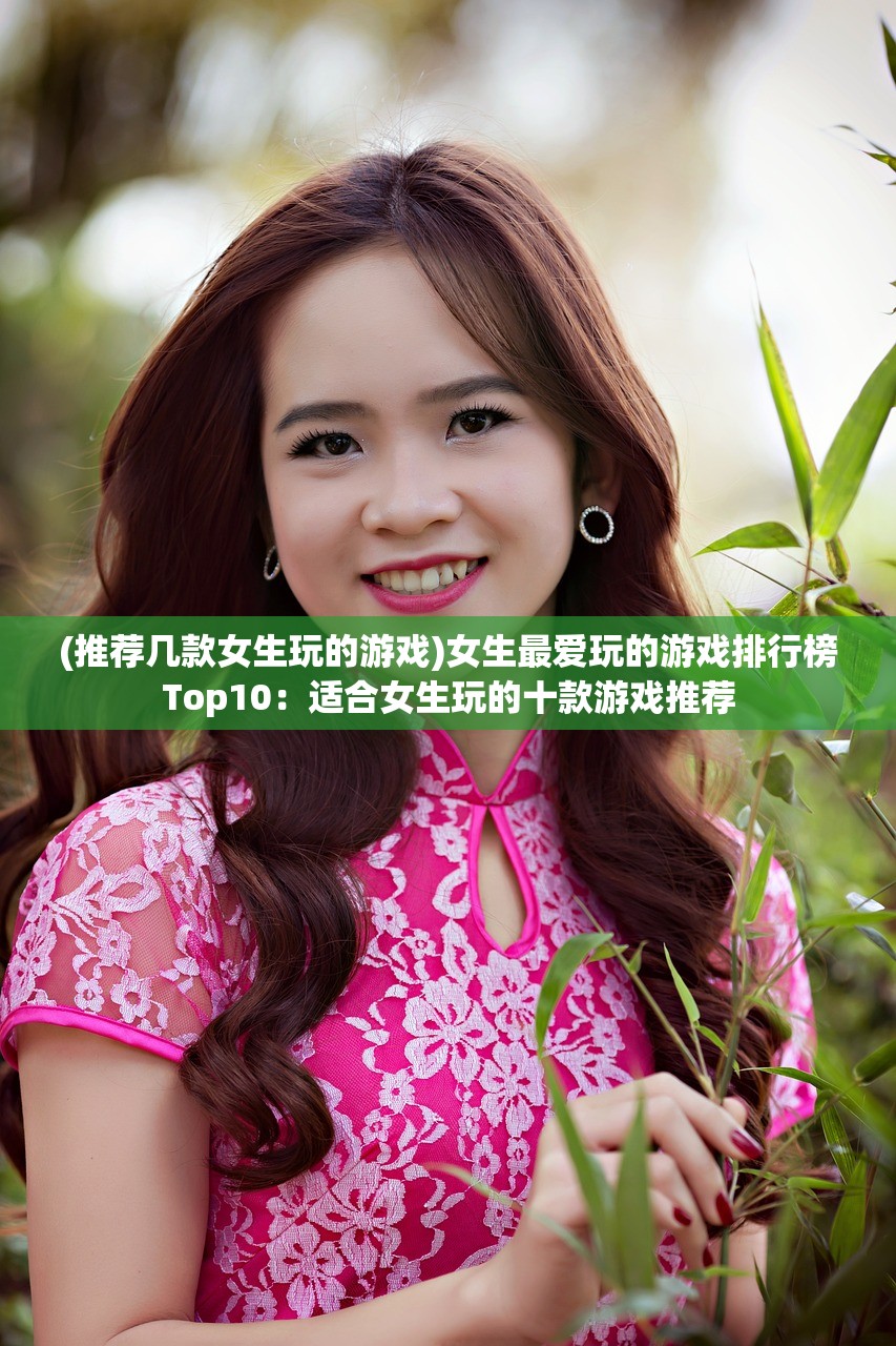 (推荐几款女生玩的游戏)女生最爱玩的游戏排行榜Top10：适合女生玩的十款游戏推荐