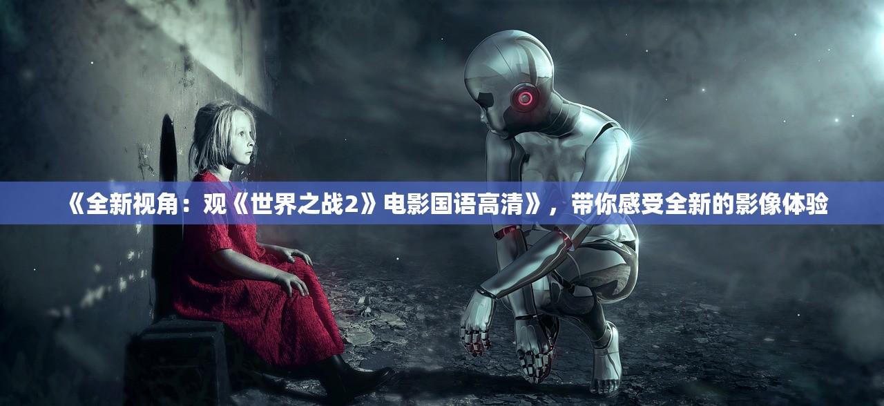 《全新视角：观《世界之战2》电影国语高清》，带你感受全新的影像体验