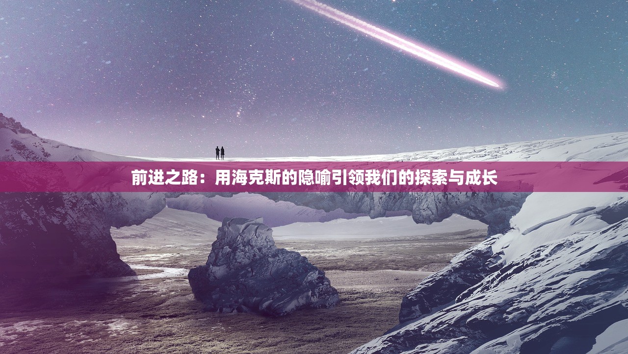 前进之路：用海克斯的隐喻引领我们的探索与成长