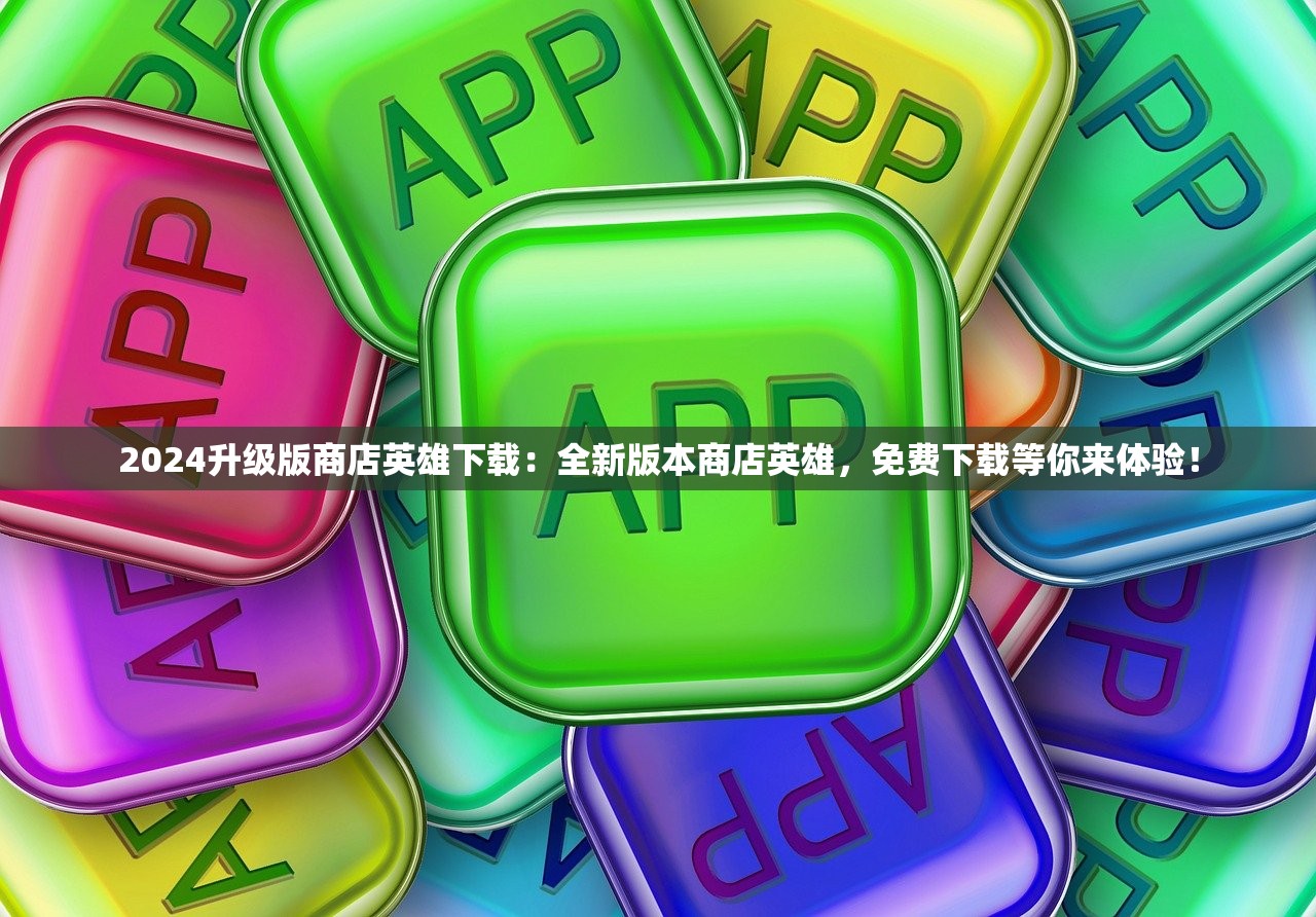 2024升级版商店英雄下载：全新版本商店英雄，免费下载等你来体验！