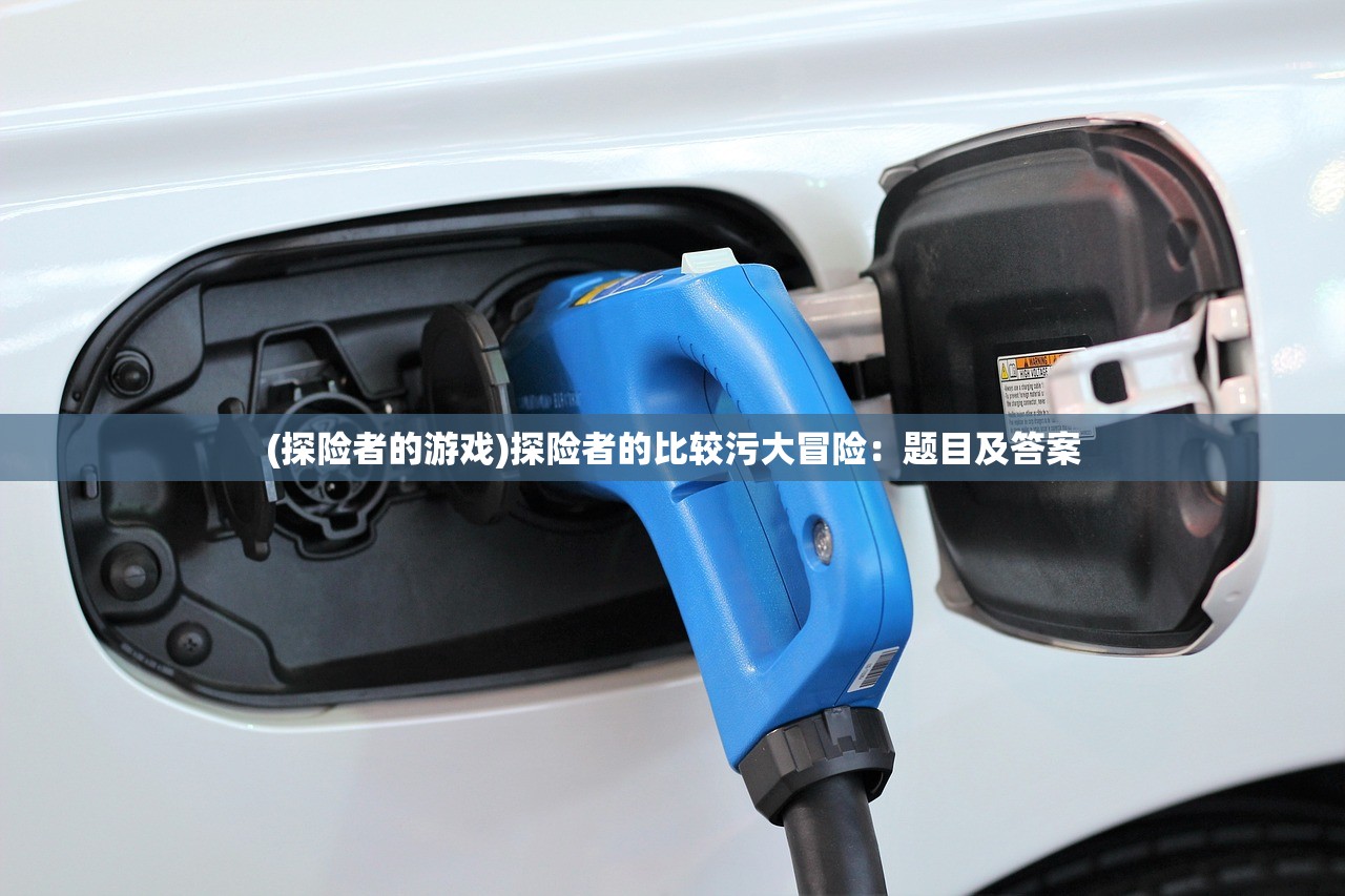 (探险者的游戏)探险者的比较污大冒险：题目及答案