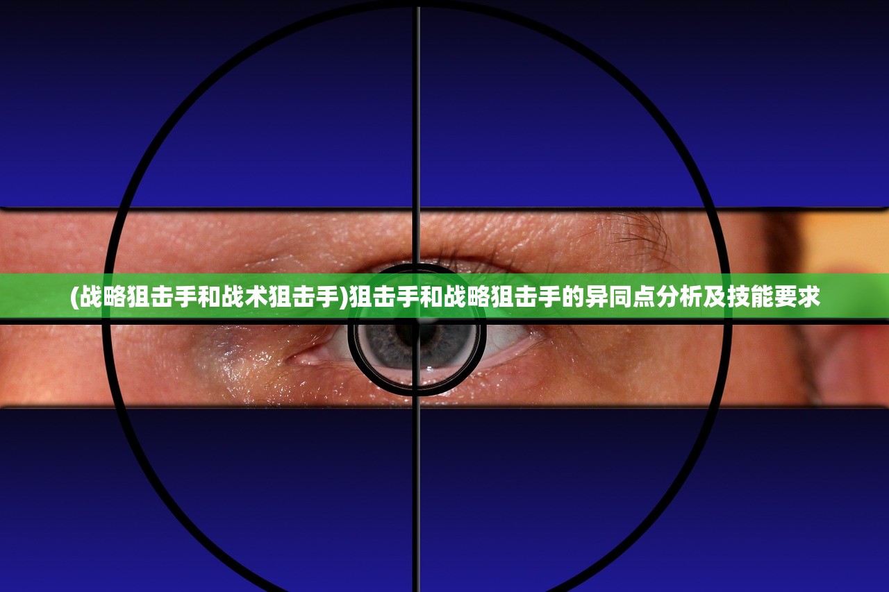 (战略狙击手和战术狙击手)狙击手和战略狙击手的异同点分析及技能要求