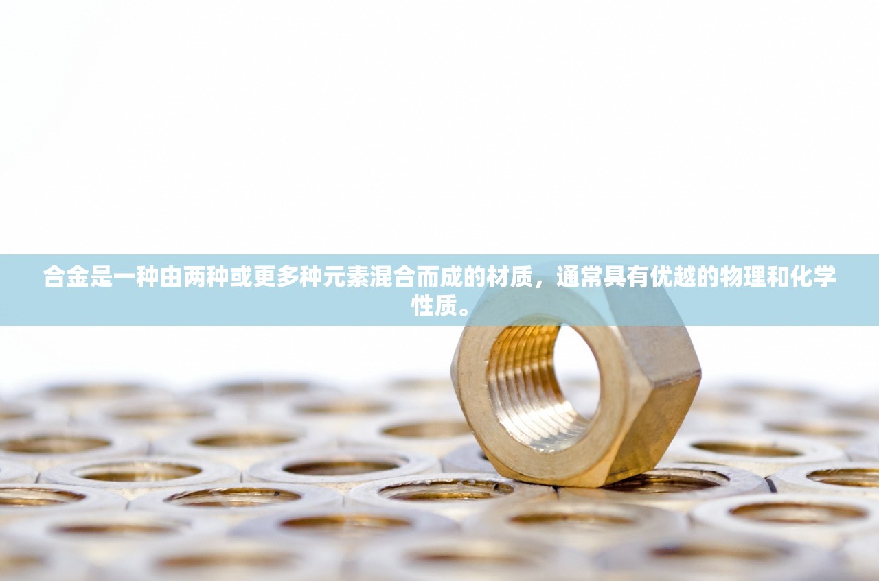 合金是一种由两种或更多种元素混合而成的材质，通常具有优越的物理和化学性质。