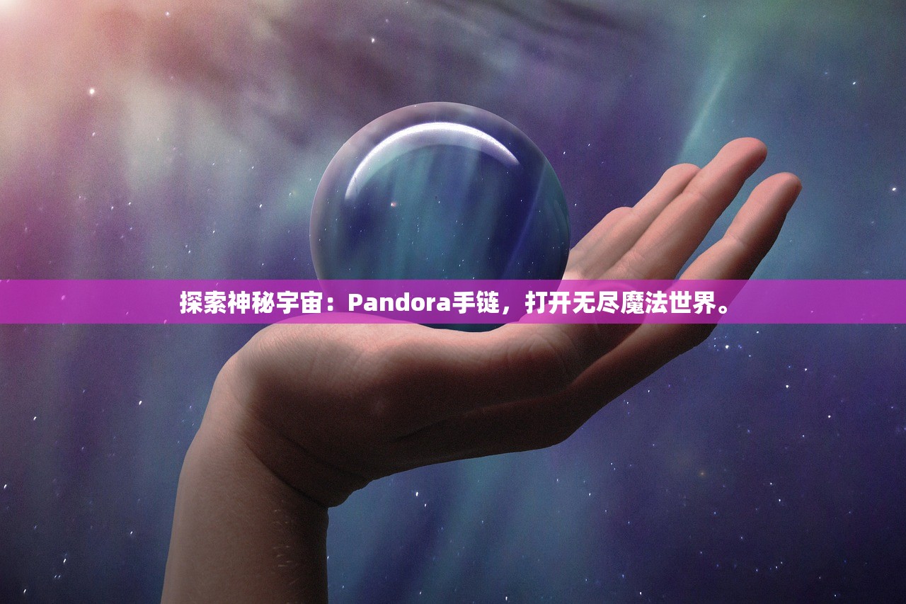 探索神秘宇宙：Pandora手链，打开无尽魔法世界。
