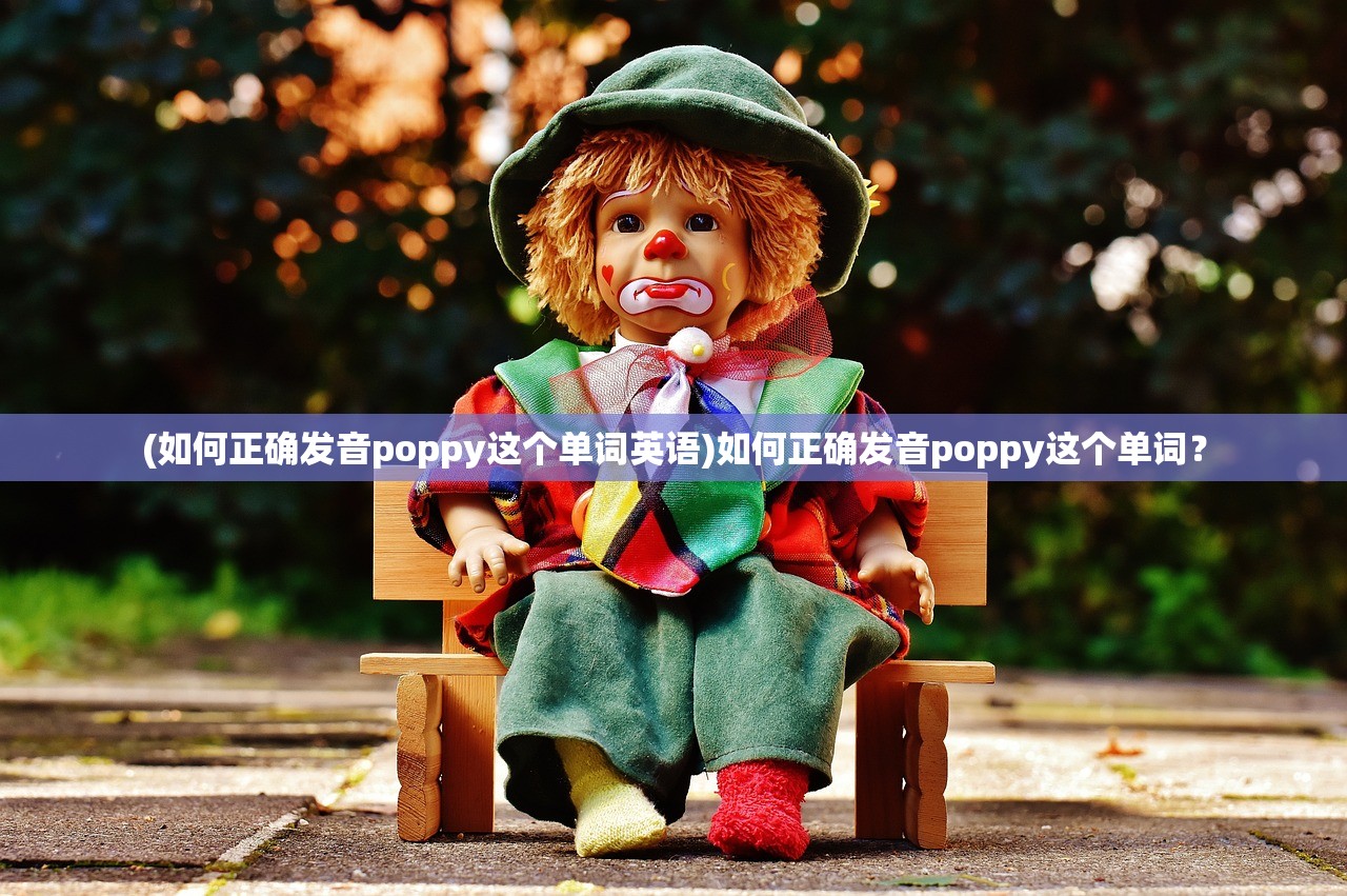 (如何正确发音poppy这个单词英语)如何正确发音poppy这个单词？
