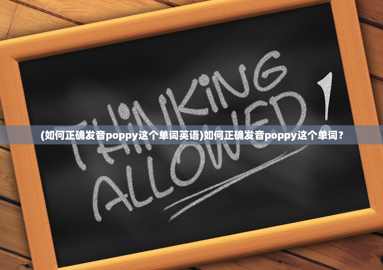 (如何正确发音poppy这个单词英语)如何正确发音poppy这个单词？
