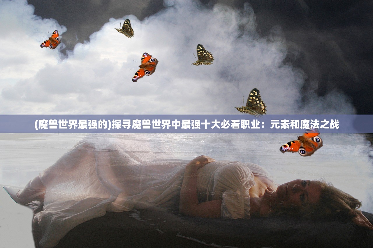 (魔兽世界最强的)探寻魔兽世界中最强十大必看职业：元素和魔法之战