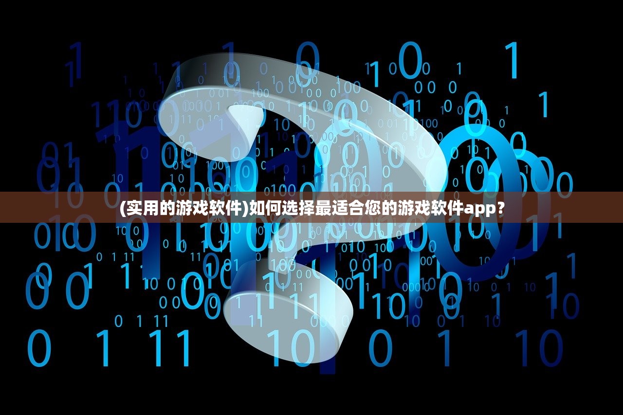 (实用的游戏软件)如何选择最适合您的游戏软件app？