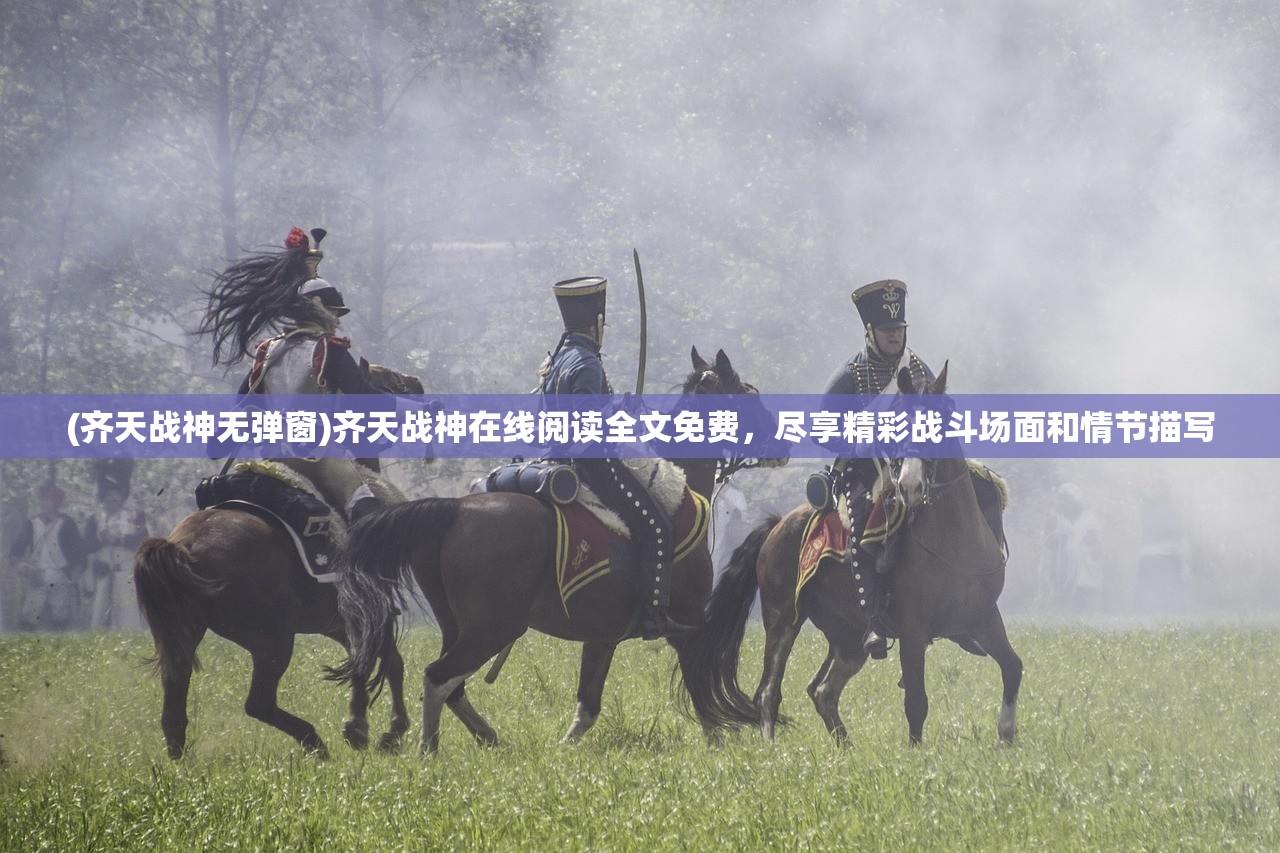 (齐天战神无弹窗)齐天战神在线阅读全文免费，尽享精彩战斗场面和情节描写