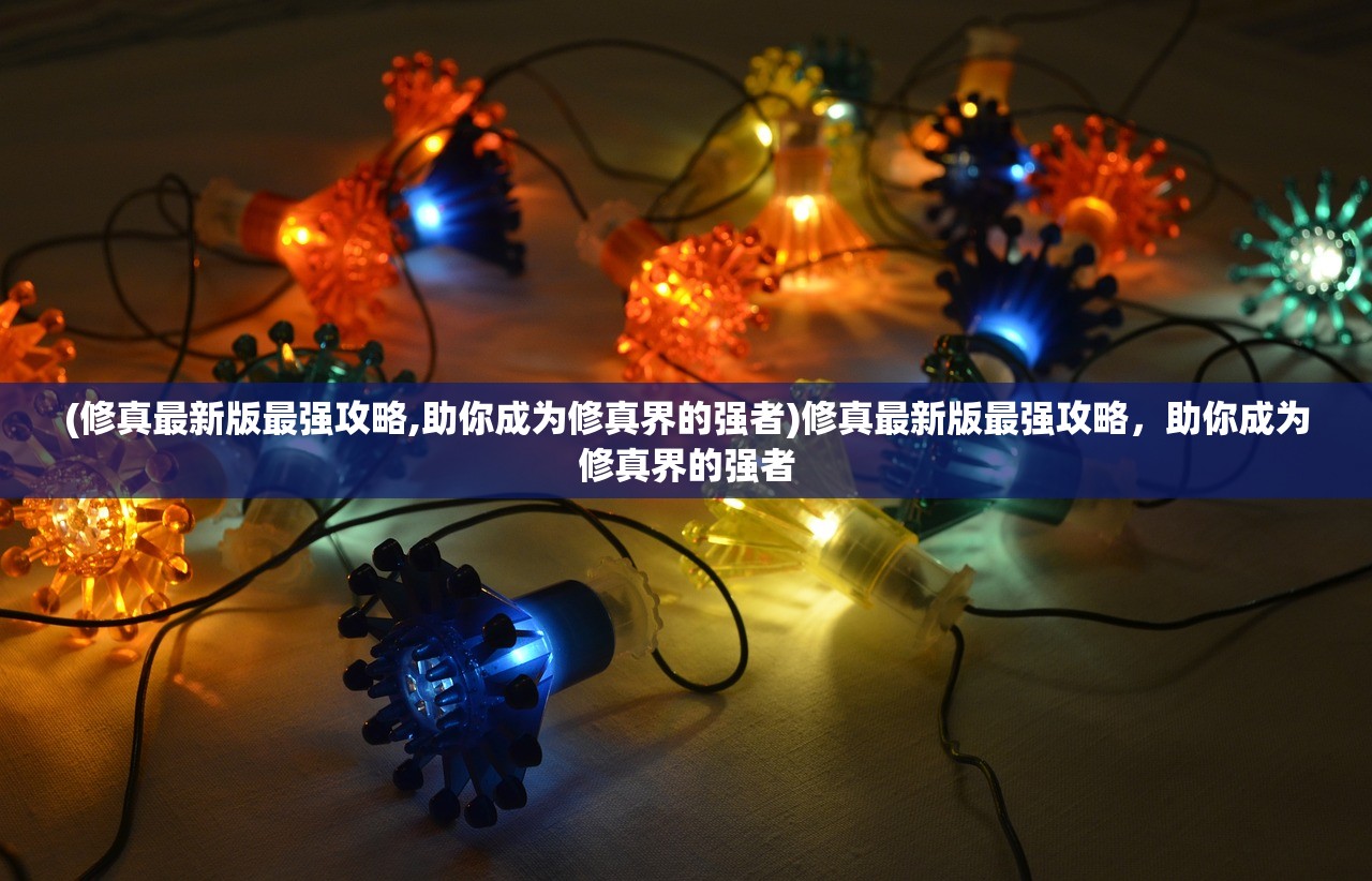 (修真最新版最强攻略,助你成为修真界的强者)修真最新版最强攻略，助你成为修真界的强者
