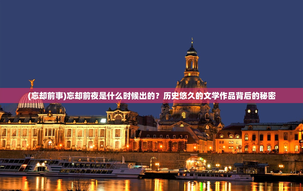 (忘却前事)忘却前夜是什么时候出的？历史悠久的文学作品背后的秘密