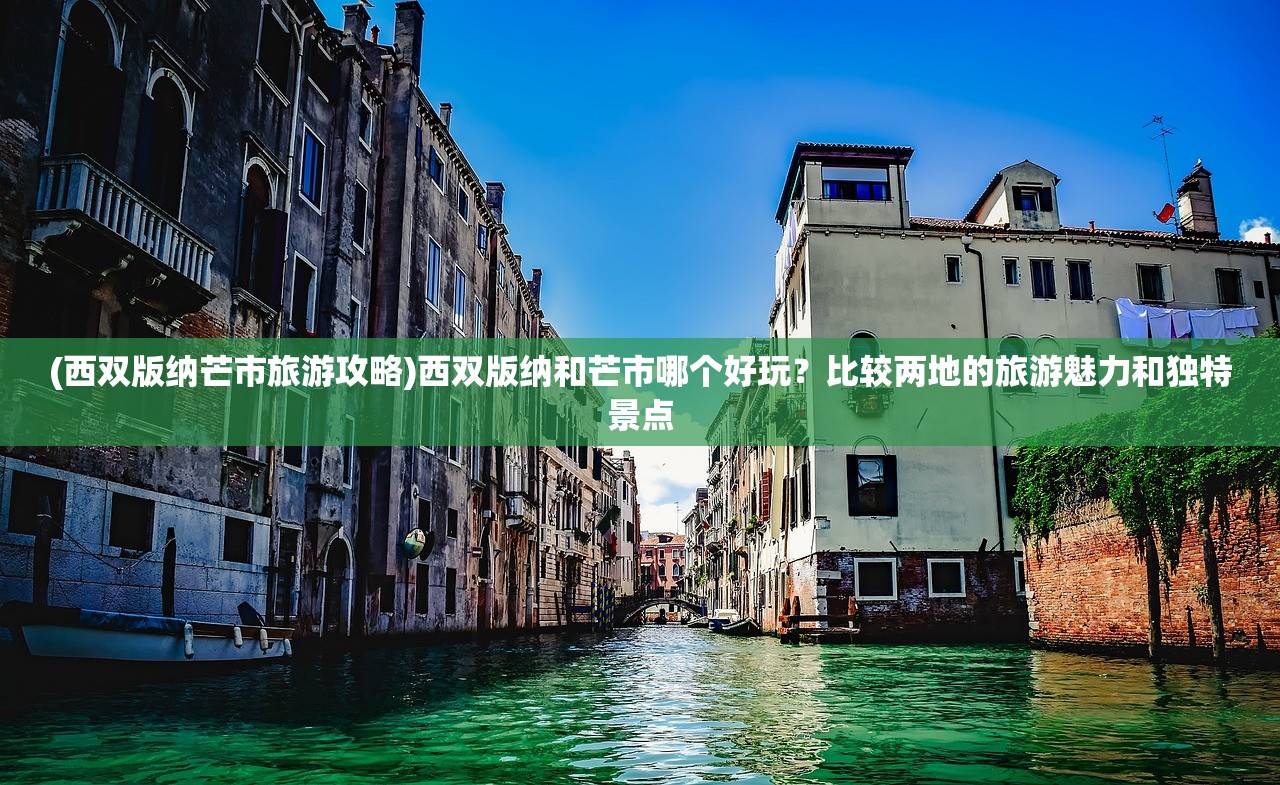 (西双版纳芒市旅游攻略)西双版纳和芒市哪个好玩？比较两地的旅游魅力和独特景点