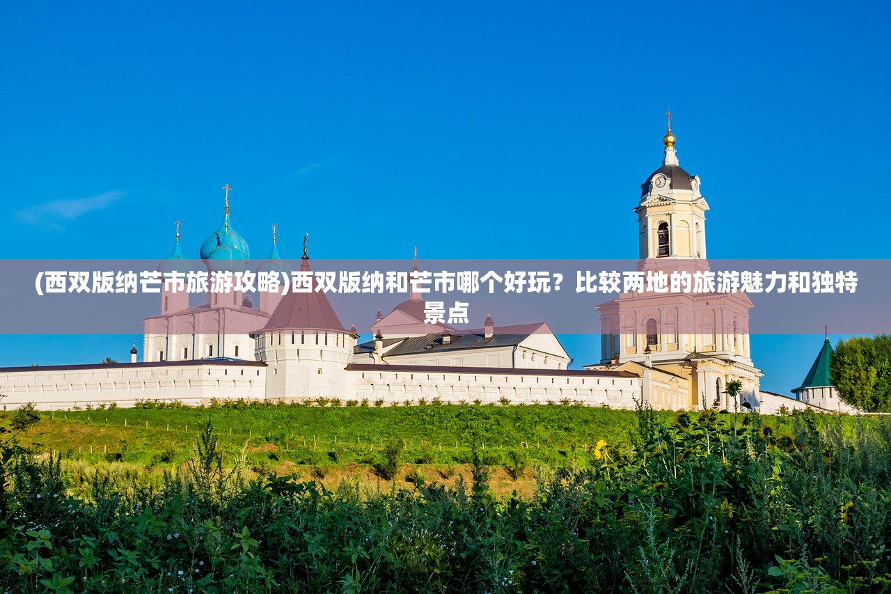 (西双版纳芒市旅游攻略)西双版纳和芒市哪个好玩？比较两地的旅游魅力和独特景点