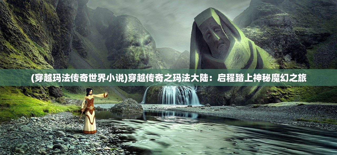 (穿越玛法传奇世界小说)穿越传奇之玛法大陆：启程踏上神秘魔幻之旅