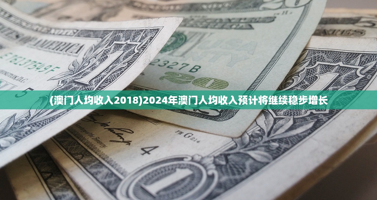 (澳门人均收入2018)2024年澳门人均收入预计将继续稳步增长