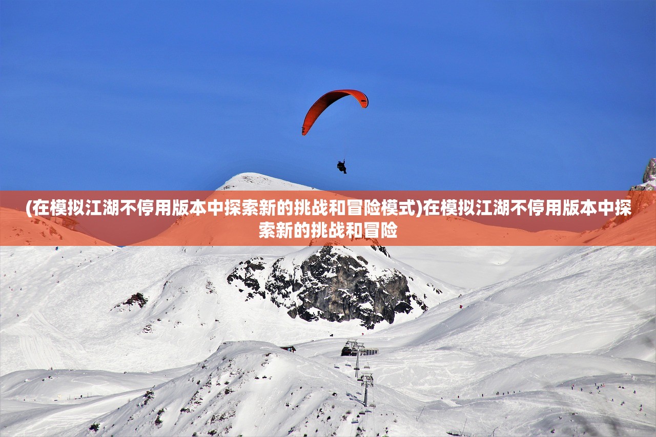 (在模拟江湖不停用版本中探索新的挑战和冒险模式)在模拟江湖不停用版本中探索新的挑战和冒险