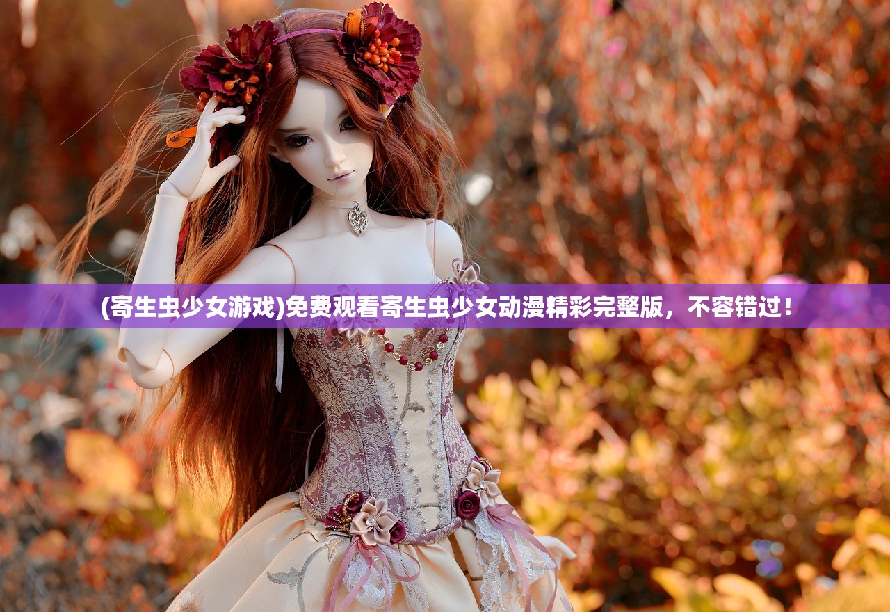 (寄生虫少女游戏)免费观看寄生虫少女动漫精彩完整版，不容错过！