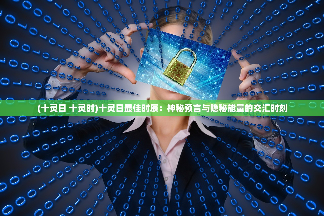 (十灵日 十灵时)十灵日最佳时辰：神秘预言与隐秘能量的交汇时刻
